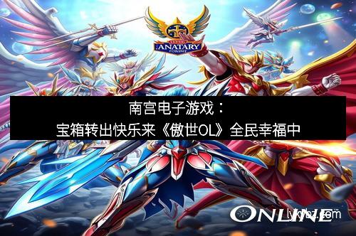 南宫电子游戏：宝箱转出快乐来《傲世OL》全民幸福中