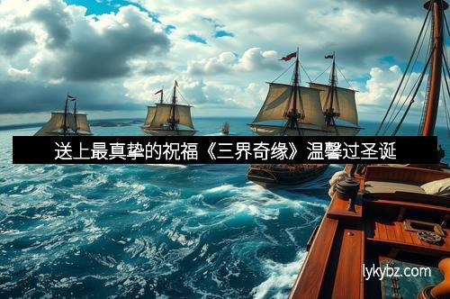 送上最真挚的祝福《三界奇缘》温馨过圣诞